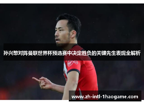 孙兴慜对阵曼联世界杯预选赛中决定胜负的关键先生表现全解析