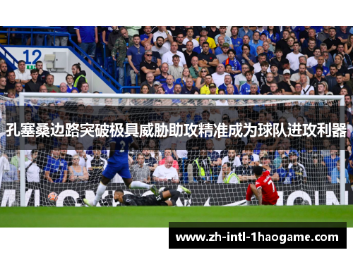 孔塞桑边路突破极具威胁助攻精准成为球队进攻利器