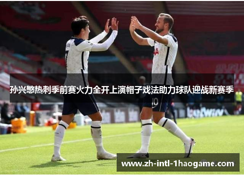 孙兴慜热刺季前赛火力全开上演帽子戏法助力球队迎战新赛季