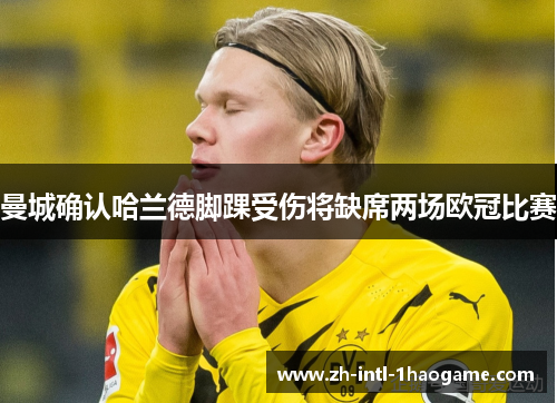 曼城确认哈兰德脚踝受伤将缺席两场欧冠比赛