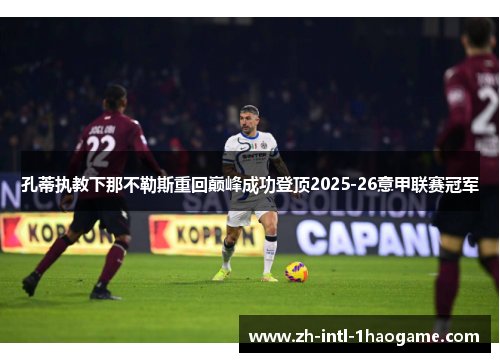 孔蒂执教下那不勒斯重回巅峰成功登顶2025-26意甲联赛冠军