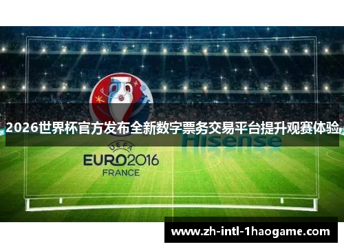 2026世界杯官方发布全新数字票务交易平台提升观赛体验