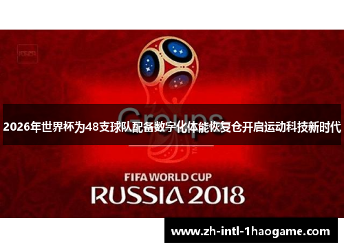 2026年世界杯为48支球队配备数字化体能恢复仓开启运动科技新时代