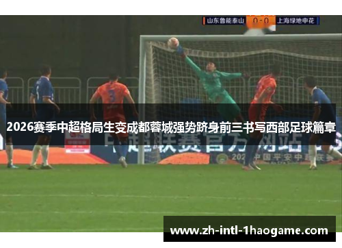 2026赛季中超格局生变成都蓉城强势跻身前三书写西部足球篇章