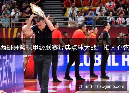 西班牙篮球甲级联赛经典点球大战，扣人心弦