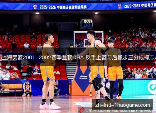 上海男篮2001-2002赛季登顶CBA 反手上篮与后撤步三分成标志